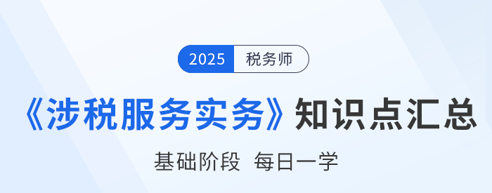 25年稅務(wù)師《涉稅服務(wù)實(shí)務(wù)》基礎(chǔ)知識點(diǎn)匯總，建議打卡跟學(xué)！