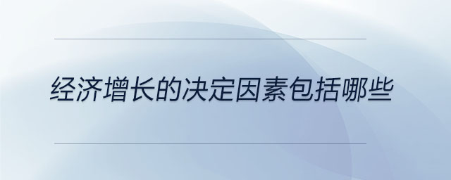 經(jīng)濟(jì)增長(zhǎng)的決定因素包括哪些