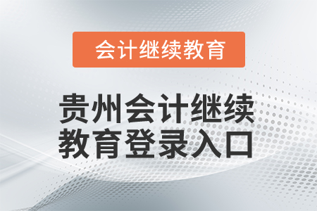 2025年貴州會計繼續(xù)教育登錄入口 2025年貴州會計繼續(xù)教育登錄入口