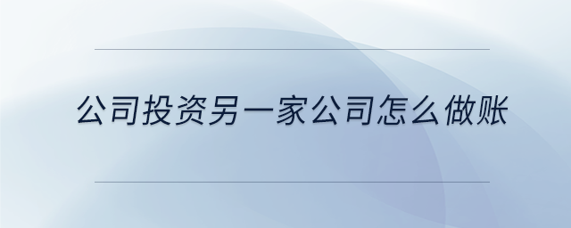 公司投資另一家公司怎么做賬