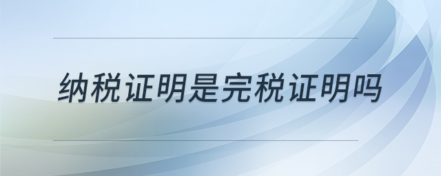 納稅證明是完稅證明嗎 納稅證明是完稅證明嗎