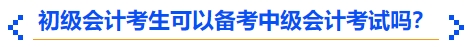 初級(jí)會(huì)計(jì)考生可以備考中級(jí)會(huì)計(jì)考試嗎？