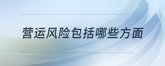 營運(yùn)風(fēng)險包括哪些方面 營運(yùn)風(fēng)險包括哪些方面