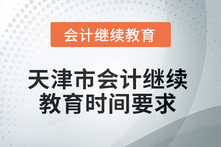 2025年天津市會計繼續(xù)教育時間要求 2025年天津市會計繼續(xù)教育時間要求