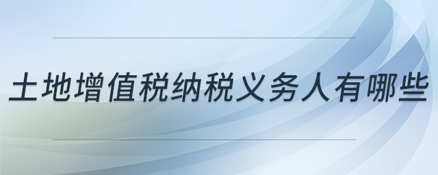 土地增值稅納稅義務(wù)人有哪些