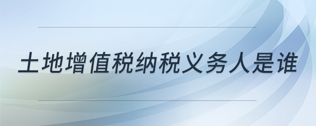 土地增值稅納稅義務(wù)人是誰