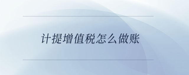 計提增值稅怎么做賬 計提增值稅怎么做賬
