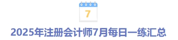 2025年注冊(cè)會(huì)計(jì)師7月每日一練匯總 2025年注冊(cè)會(huì)計(jì)師7月每日一練匯總