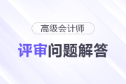 2024年深圳高級會計(jì)師評審申報(bào)常見問題解答