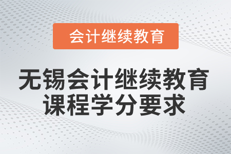 2025年無(wú)錫會(huì)計(jì)繼續(xù)教育課程學(xué)分要求 2025年無(wú)錫會(huì)計(jì)繼續(xù)教育課程學(xué)分要求