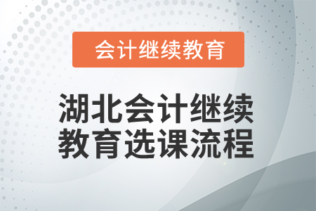 2025年湖北會計(jì)繼續(xù)教育選課流程 2025年湖北會計(jì)繼續(xù)教育選課流程