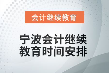 2025年浙江寧波會計繼續(xù)教育時間安排 2025年浙江寧波會計繼續(xù)教育時間安排