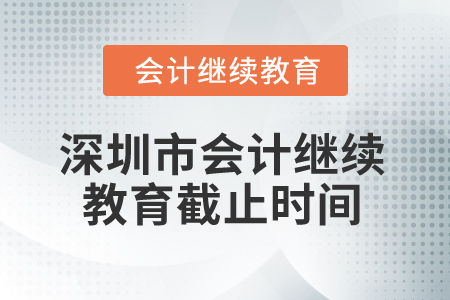 2025年深圳市會計(jì)繼續(xù)教育截止時間 2025年深圳市會計(jì)繼續(xù)教育截止時間