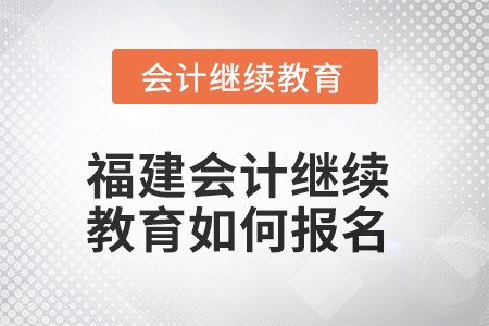 2025年福建會(huì)計(jì)繼續(xù)教育如何報(bào)名？