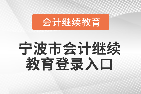 2025年寧波市會計人員繼續(xù)教育登錄入口 2025年寧波市會計人員繼續(xù)教育登錄入口