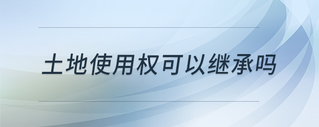 土地使用權(quán)可以繼承嗎