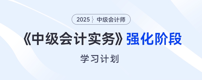  只需6周！2025年《中級會計實務(wù)》強化階段學習計劃來了！