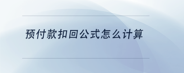 中級會計預付款扣回公式怎么計算 中級會計預付款扣回公式怎么計算