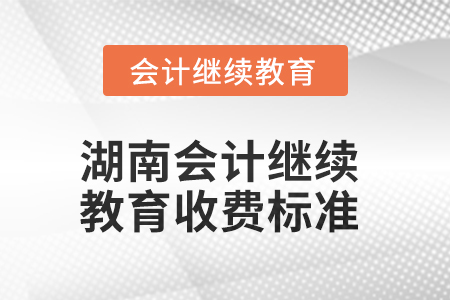 2025年湖南會計(jì)繼續(xù)教育收費(fèi)標(biāo)準(zhǔn)