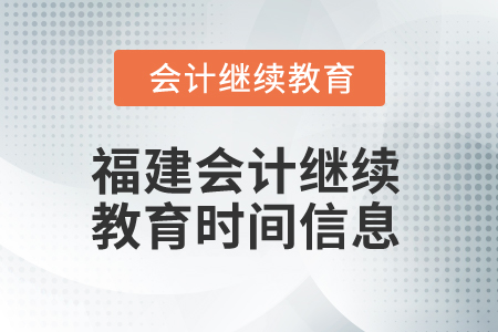 2025年福建會(huì)計(jì)繼續(xù)教育時(shí)間信息 2025年福建會(huì)計(jì)繼續(xù)教育時(shí)間信息