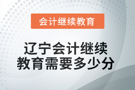 2025年遼寧會計繼續(xù)教育需要多少分？