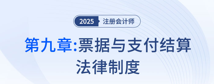 第九章票據(jù)與支付結(jié)算法律制度_25年注會經(jīng)濟法思維導圖