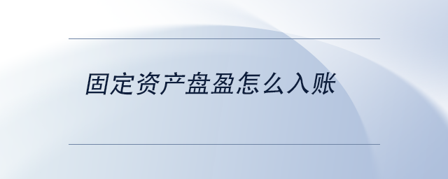 中級(jí)會(huì)計(jì)固定資產(chǎn)盤盈怎么入賬 中級(jí)會(huì)計(jì)固定資產(chǎn)盤盈怎么入賬