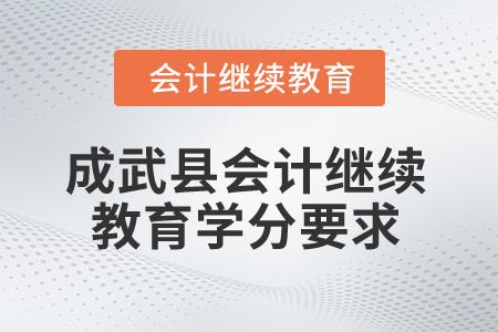 2025年山東省成武縣會(huì)計(jì)繼續(xù)教育學(xué)分要求 2025年山東省成武縣會(huì)計(jì)繼續(xù)教育學(xué)分要求