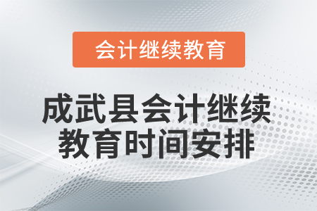 2025年山東省成武縣會計繼續(xù)教育時間安排 2025年山東省成武縣會計繼續(xù)教育時間安排