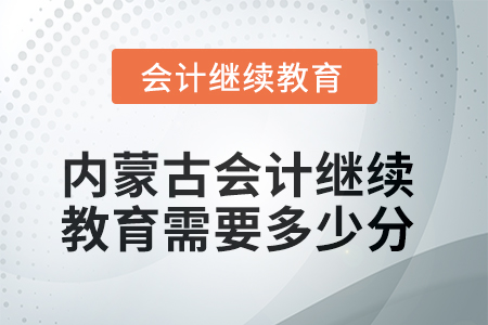 2025年內(nèi)蒙古會計人員繼續(xù)教育需要多少分？