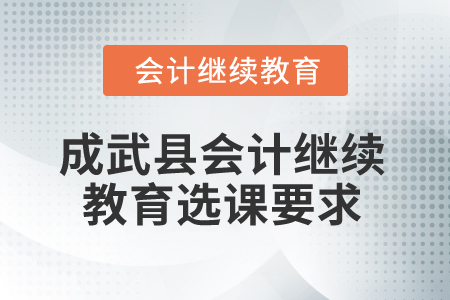 2025年山東省成武縣會(huì)計(jì)繼續(xù)教育選課要求 2025年山東省成武縣會(huì)計(jì)繼續(xù)教育選課要求