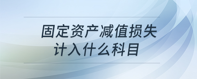 固定資產(chǎn)減值損失計入什么科目