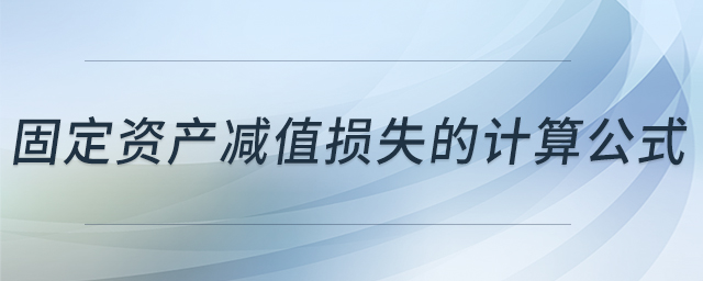 固定資產(chǎn)減值損失的計算公式 固定資產(chǎn)減值損失的計算公式