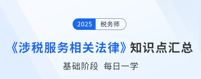 2025年稅務(wù)師《涉稅服務(wù)相關(guān)法律》基礎(chǔ)知識點匯總，速來打卡！