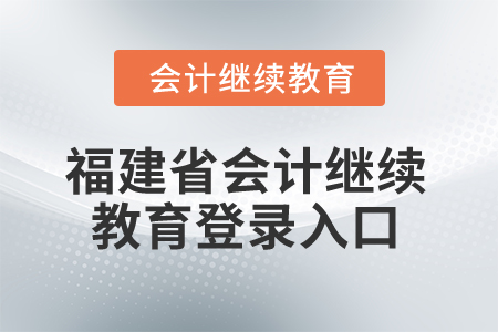 福建省2025年會(huì)計(jì)繼續(xù)教育登錄入口