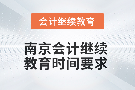 2025年南京會計繼續(xù)教育時間要求 2025年南京會計繼續(xù)教育時間要求