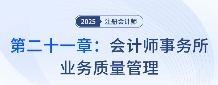 第二十一章會計師事務(wù)所業(yè)務(wù)質(zhì)量管理_2025年注會審計思維導(dǎo)圖