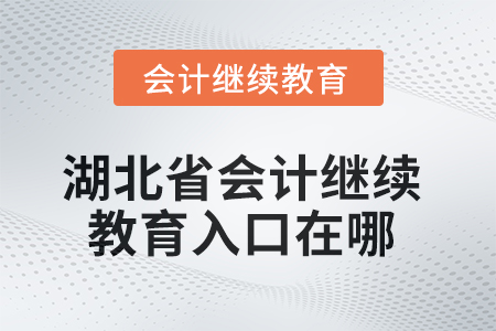 湖北省2025年會(huì)計(jì)繼續(xù)教育入口在哪？