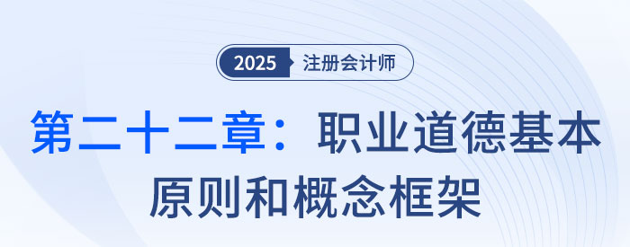 第二十二章職業(yè)道德基本原則和概念框架_2025年注會審計習題隨章演練 第二十二章職業(yè)道德基本原則和概念框架_2025年注會審計習題隨章演練