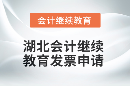 2025年湖北會計(jì)人員繼續(xù)教育發(fā)票申請流程 2025年湖北會計(jì)人員繼續(xù)教育發(fā)票申請流程