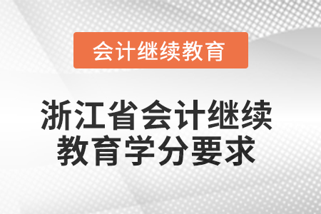 2025年度浙江省會(huì)計(jì)繼續(xù)教育學(xué)分要求 2025年度浙江省會(huì)計(jì)繼續(xù)教育學(xué)分要求