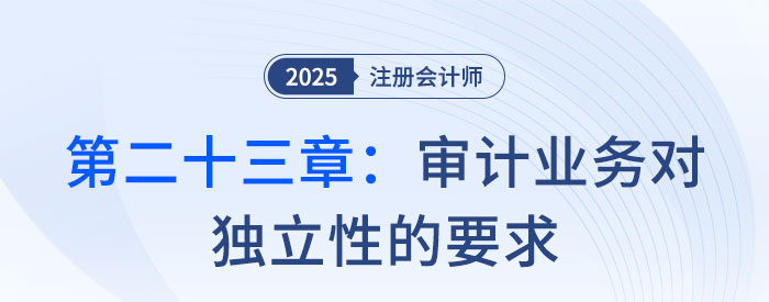 第二十三章審計(jì)業(yè)務(wù)對(duì)獨(dú)立性的要求_2025年注會(huì)審計(jì)習(xí)題隨章演練 第二十三章審計(jì)業(yè)務(wù)對(duì)獨(dú)立性的要求_2025年注會(huì)審計(jì)習(xí)題隨章演練