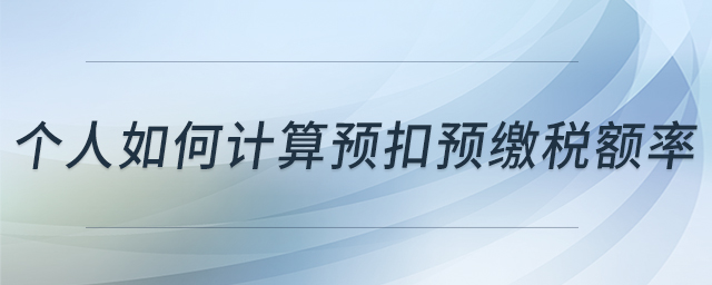 個(gè)人如何計(jì)算預(yù)扣預(yù)繳稅額率 個(gè)人如何計(jì)算預(yù)扣預(yù)繳稅額率