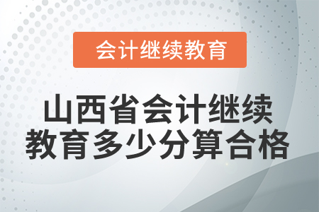 2025年山西省會計繼續(xù)教育多少分算合格？
