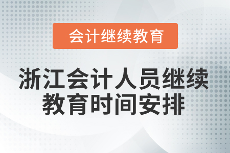 2025年浙江會計人員繼續(xù)教育時間安排 2025年浙江會計人員繼續(xù)教育時間安排