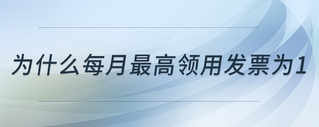 為什么每月最高領用發(fā)票為1 為什么每月最高領用發(fā)票為1