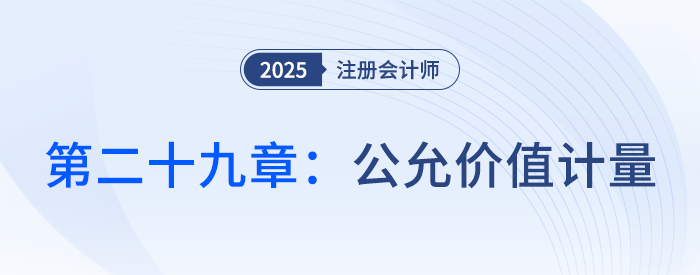 第二十九章公允價值計量_25年注會會計思維導(dǎo)圖