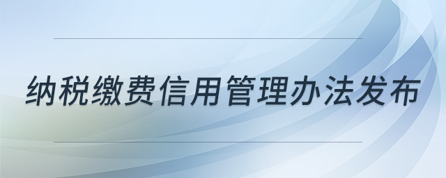 納稅繳費信用管理辦法發(fā)布 納稅繳費信用管理辦法發(fā)布