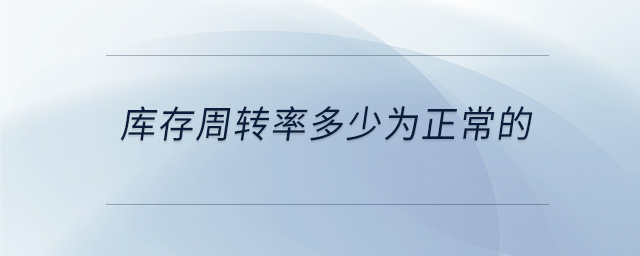 庫存周轉(zhuǎn)率多少為正常的 庫存周轉(zhuǎn)率多少為正常的