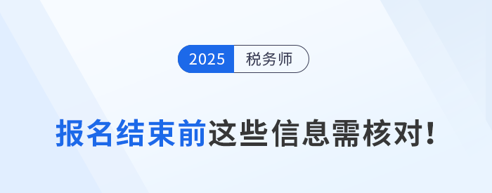 25年稅務(wù)師第一階段報名7月15日截止，這些信息你核對了嗎？